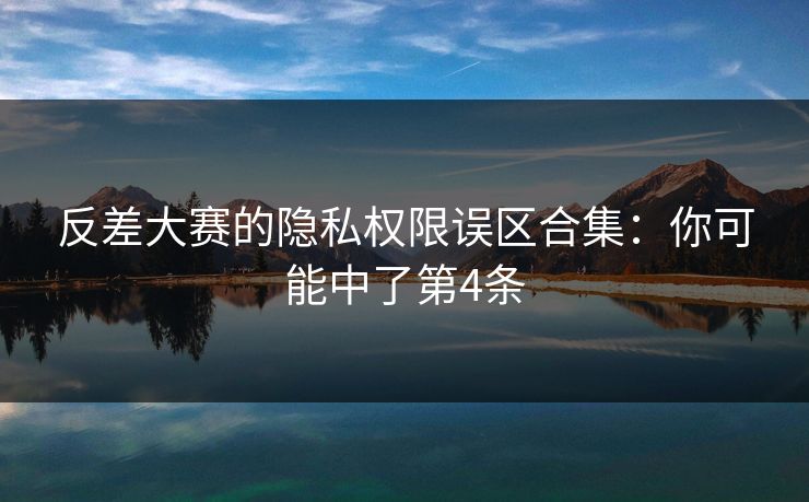 反差大赛的隐私权限误区合集：你可能中了第4条