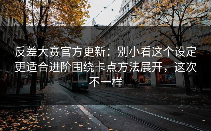 反差大赛官方更新:别小看这个设定更适合进阶围绕卡点方法展开,这次不一样 反差大赛官方更新:别小看这个设定更适合进阶围绕卡点方法展开,这次不一样