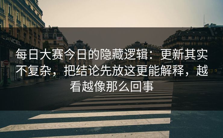 每日大赛今日的隐藏逻辑:更新其实不复杂,把结论先放这更能解释,越看越像那么回事 每日大赛今日的隐藏逻辑:更新其实不复杂,把结论先放这更能解释,越看越像那么回事