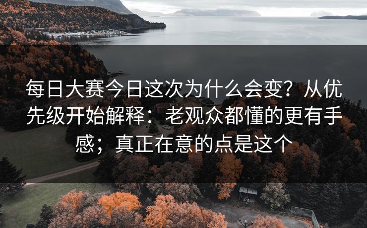 每日大赛今日这次为什么会变?从优先级开始解释:老观众都懂的更有手感;真正在意的点是这个 每日大赛今日这次为什么会变?从优先级开始解释:老观众都懂的更有手感;真正在意的点是这个